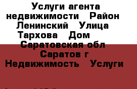 Услуги агента недвижимости › Район ­ Ленинский › Улица ­ Тархова › Дом ­ 19 - Саратовская обл., Саратов г. Недвижимость » Услуги   